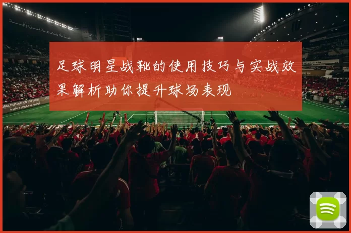 足球明星战靴的使用技巧与实战效果解析助你提升球场表现