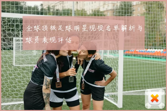 全球顶级足球明星现役名单解析与球员表现评估